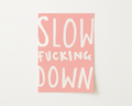 Slow Fucking Down Print