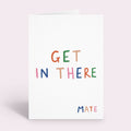 Get In There Mate Card